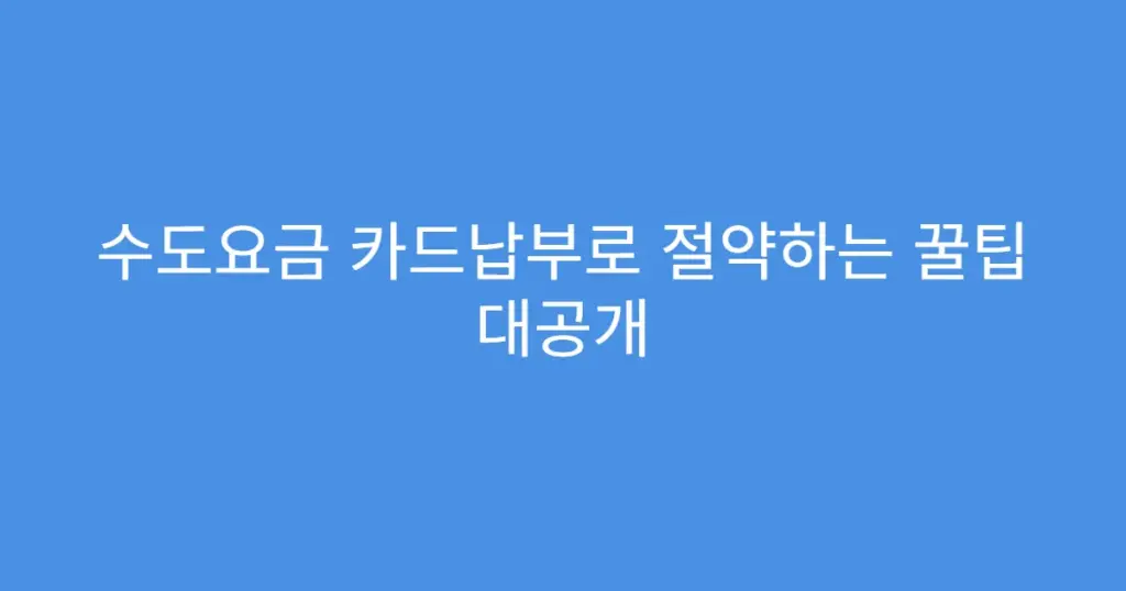 수도요금 카드납부로 절약하는 꿀팁 대공개