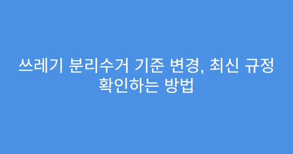 쓰레기 분리수거 기준 변경, 최신 규정 확인하는 방법