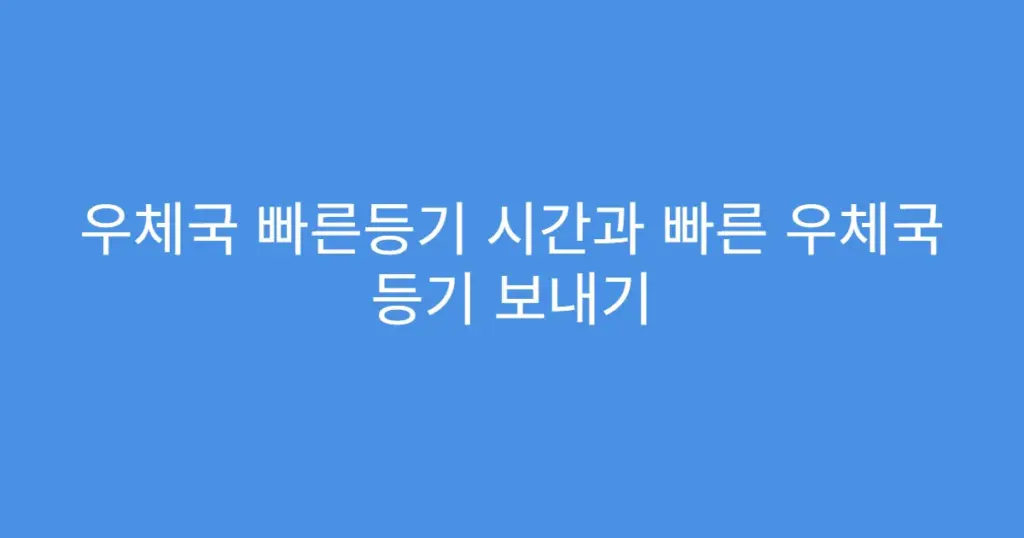 우체국 빠른등기 시간과 빠른 우체국 등기 보내기