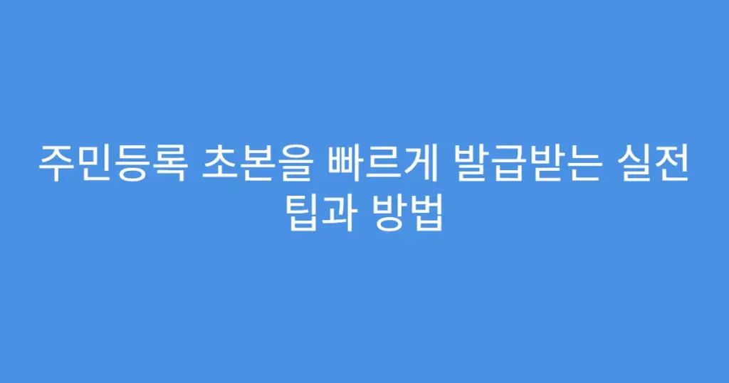 주민등록 초본을 빠르게 발급받는 실전 팁과 방법
