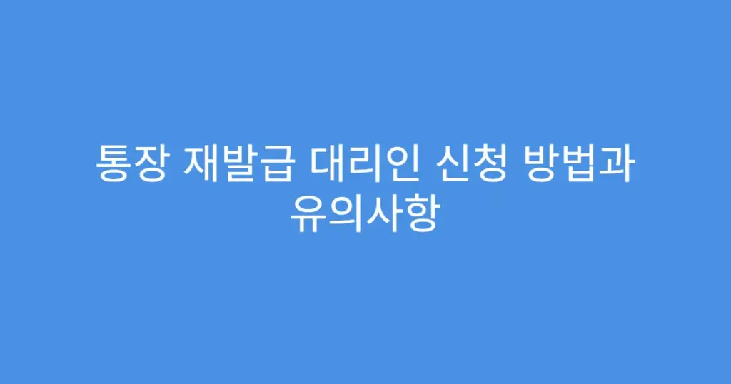 통장 재발급 대리인 신청 방법과 유의사항
